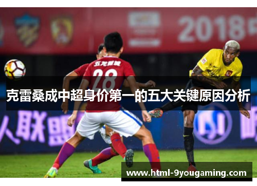 克雷桑成中超身价第一的五大关键原因分析