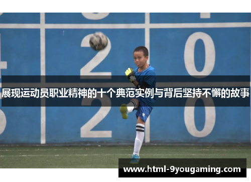 展现运动员职业精神的十个典范实例与背后坚持不懈的故事