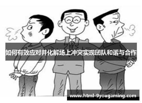 如何有效应对并化解场上冲突实现团队和谐与合作