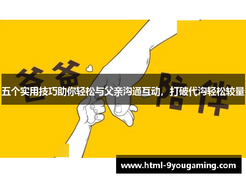 五个实用技巧助你轻松与父亲沟通互动，打破代沟轻松较量