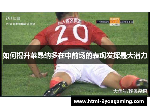 如何提升莱昂纳多在中前场的表现发挥最大潜力