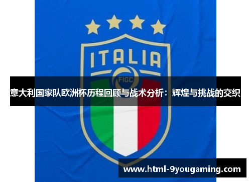 意大利国家队欧洲杯历程回顾与战术分析：辉煌与挑战的交织