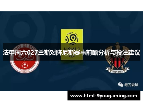 法甲周六027兰斯对阵尼斯赛事前瞻分析与投注建议