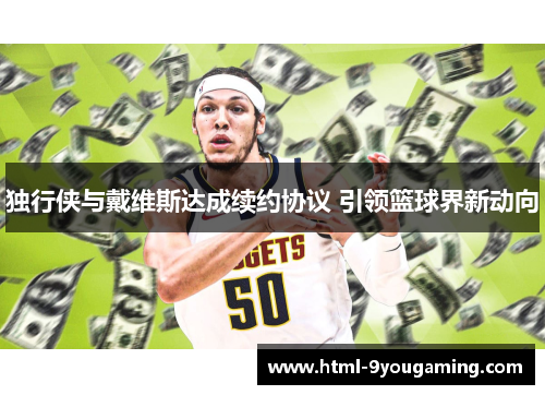 独行侠与戴维斯达成续约协议 引领篮球界新动向