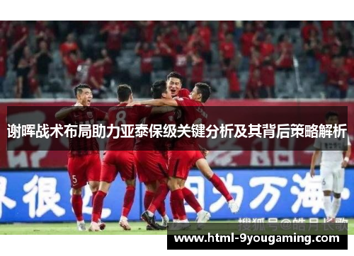 谢晖战术布局助力亚泰保级关键分析及其背后策略解析