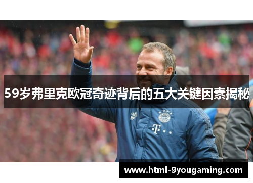59岁弗里克欧冠奇迹背后的五大关键因素揭秘