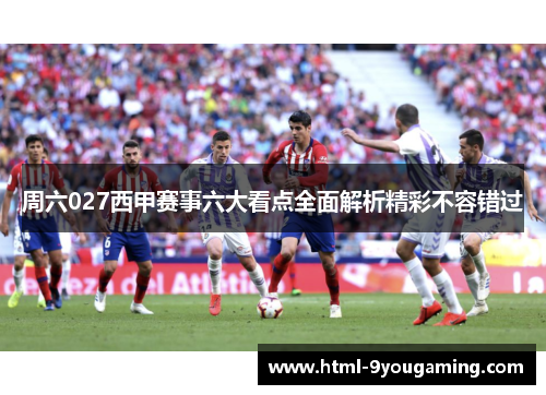 周六027西甲赛事六大看点全面解析精彩不容错过
