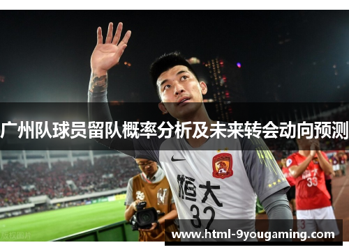 广州队球员留队概率分析及未来转会动向预测