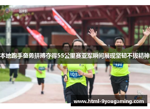 本地跑手奋勇拼搏夺得55公里赛亚军瞬间展现坚韧不拔精神