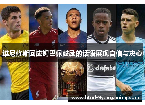 维尼修斯回应姆巴佩鼓励的话语展现自信与决心