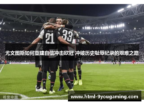 尤文图斯如何重建自信冲击欧冠 冲破历史耻辱纪录的艰难之路
