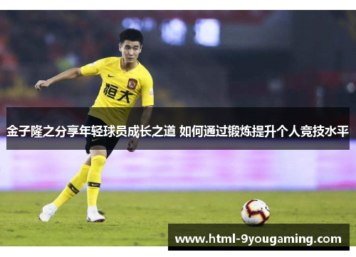 金子隆之分享年轻球员成长之道 如何通过锻炼提升个人竞技水平