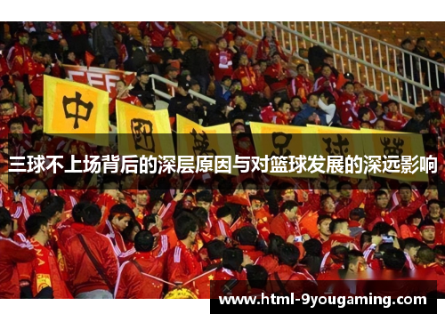三球不上场背后的深层原因与对篮球发展的深远影响