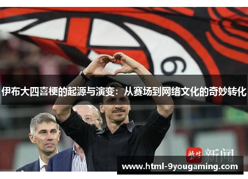 伊布大四喜梗的起源与演变：从赛场到网络文化的奇妙转化
