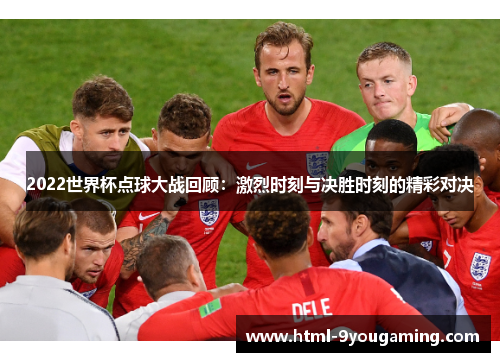 2022世界杯点球大战回顾：激烈时刻与决胜时刻的精彩对决