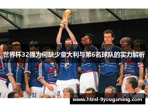 世界杯32强为何缺少意大利与第6名球队的实力解析