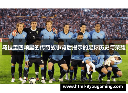 乌拉圭四颗星的传奇故事背后揭示的足球历史与荣耀