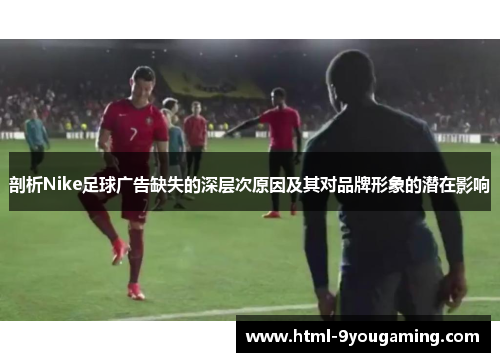 剖析Nike足球广告缺失的深层次原因及其对品牌形象的潜在影响