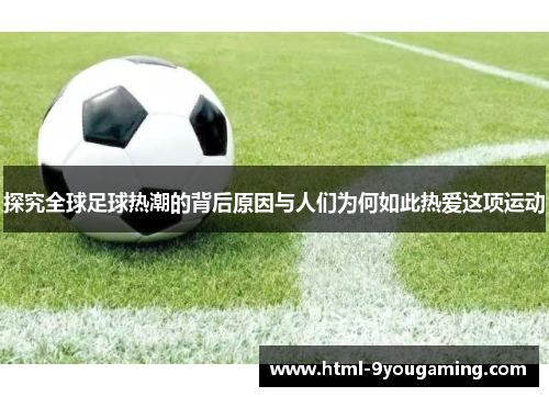 探究全球足球热潮的背后原因与人们为何如此热爱这项运动