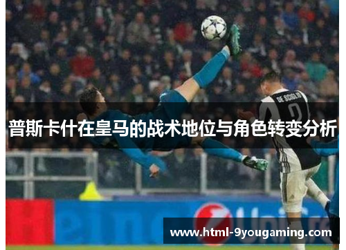 普斯卡什在皇马的战术地位与角色转变分析