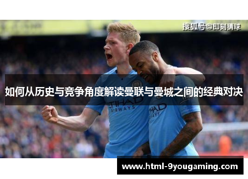 如何从历史与竞争角度解读曼联与曼城之间的经典对决
