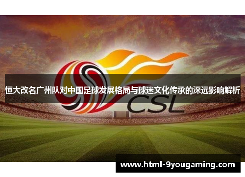 恒大改名广州队对中国足球发展格局与球迷文化传承的深远影响解析