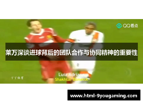 莱万深谈进球背后的团队合作与协同精神的重要性