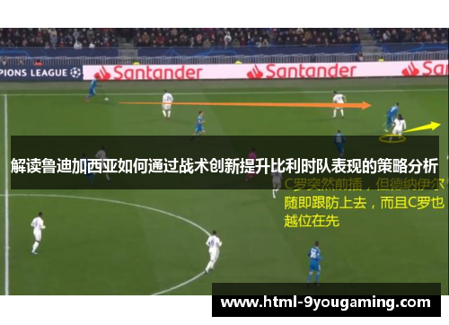 解读鲁迪加西亚如何通过战术创新提升比利时队表现的策略分析