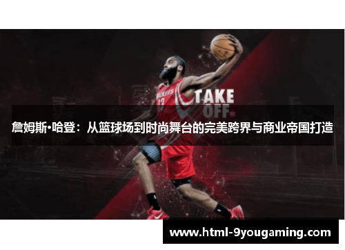 詹姆斯·哈登：从篮球场到时尚舞台的完美跨界与商业帝国打造