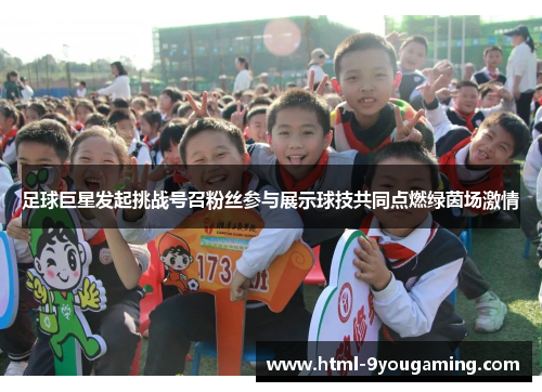 足球巨星发起挑战号召粉丝参与展示球技共同点燃绿茵场激情