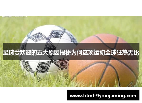 足球受欢迎的五大原因揭秘为何这项运动全球狂热无比