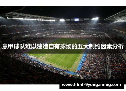 意甲球队难以建造自有球场的五大制约因素分析