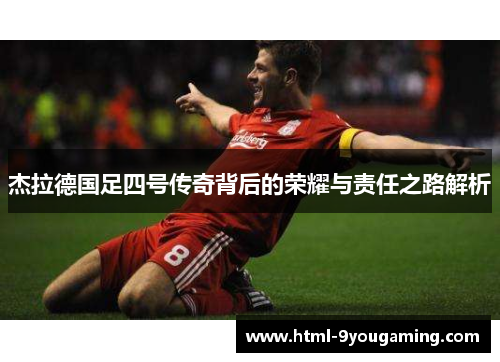 杰拉德国足四号传奇背后的荣耀与责任之路解析