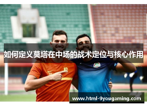 如何定义莫塔在中场的战术定位与核心作用