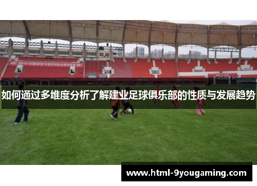 如何通过多维度分析了解建业足球俱乐部的性质与发展趋势