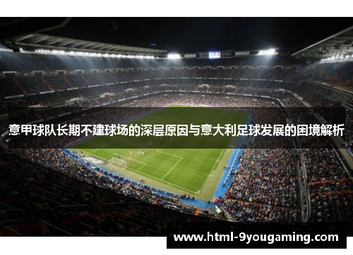 意甲球队长期不建球场的深层原因与意大利足球发展的困境解析