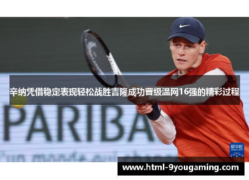 辛纳凭借稳定表现轻松战胜吉隆成功晋级温网16强的精彩过程