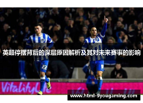 英超停摆背后的深层原因解析及其对未来赛事的影响