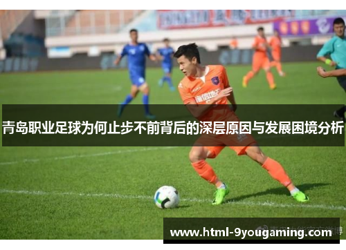 青岛职业足球为何止步不前背后的深层原因与发展困境分析