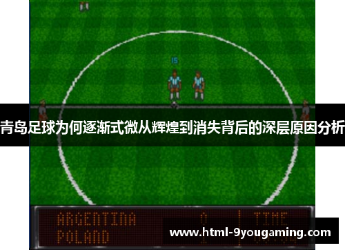 青岛足球为何逐渐式微从辉煌到消失背后的深层原因分析 青岛足球为何逐渐式微从辉煌到消失背后的深层原因分析