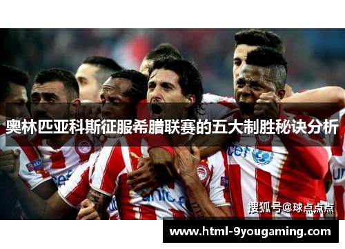 奥林匹亚科斯征服希腊联赛的五大制胜秘诀分析