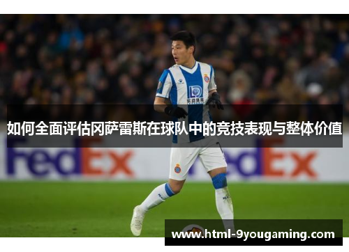 如何全面评估冈萨雷斯在球队中的竞技表现与整体价值 如何全面评估冈萨雷斯在球队中的竞技表现与整体价值