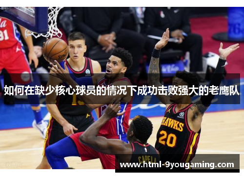 如何在缺少核心球员的情况下成功击败强大的老鹰队 如何在缺少核心球员的情况下成功击败强大的老鹰队