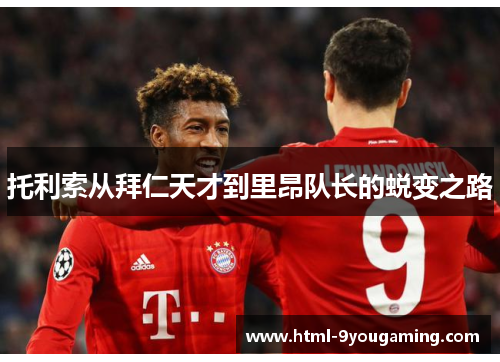 托利索从拜仁天才到里昂队长的蜕变之路