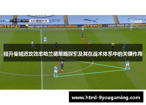 提升曼城进攻效率哈兰德策略探索及其在战术体系中的关键作用