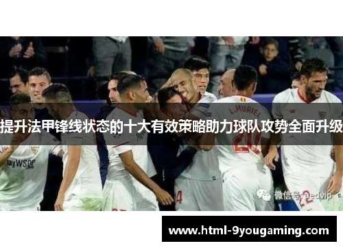 提升法甲锋线状态的十大有效策略助力球队攻势全面升级