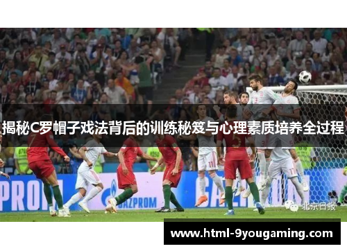 揭秘C罗帽子戏法背后的训练秘笈与心理素质培养全过程