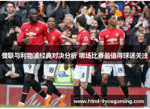 曼联与利物浦经典对决分析 哪场比赛最值得球迷关注