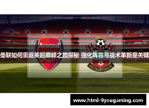 曼联如何重返英超巅峰之路探秘 强化阵容与战术革新是关键