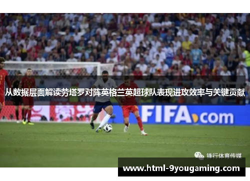 从数据层面解读劳塔罗对阵英格兰英超球队表现进攻效率与关键贡献